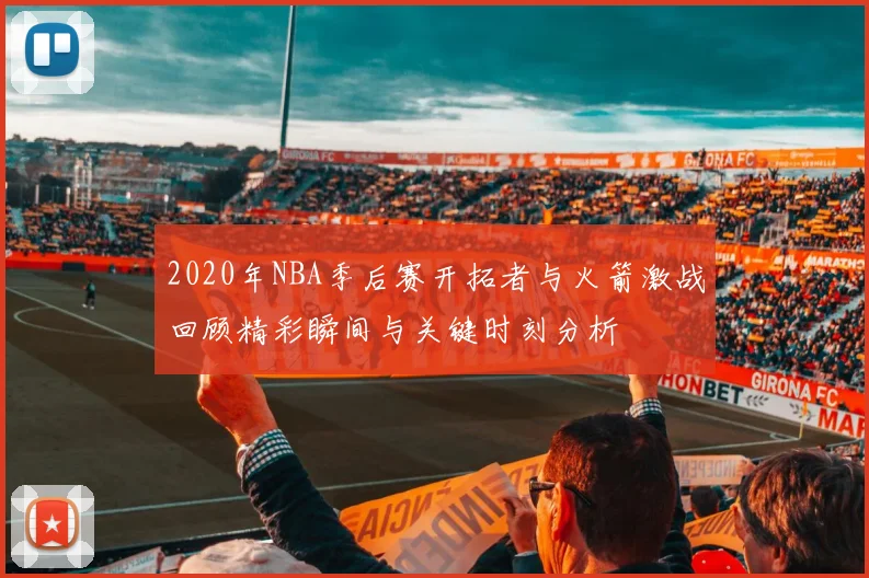 2020年NBA季后赛开拓者与火箭激战回顾精彩瞬间与关键时刻分析