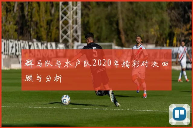 群马队与水户队2020年精彩对决回顾与分析