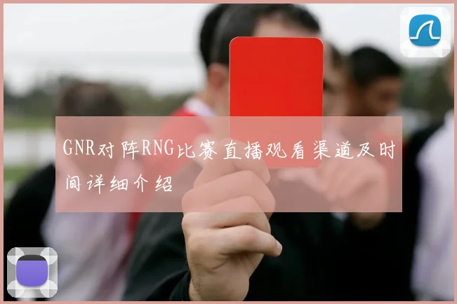 GNR对阵RNG比赛直播观看渠道及时间详细介绍