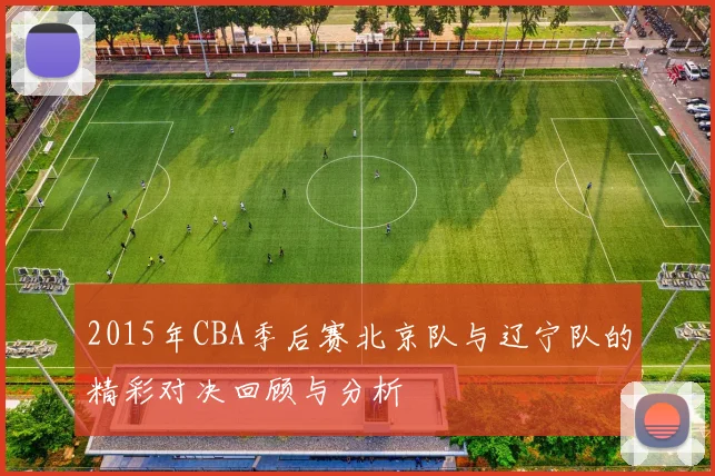 2015年CBA季后赛北京队与辽宁队的精彩对决回顾与分析