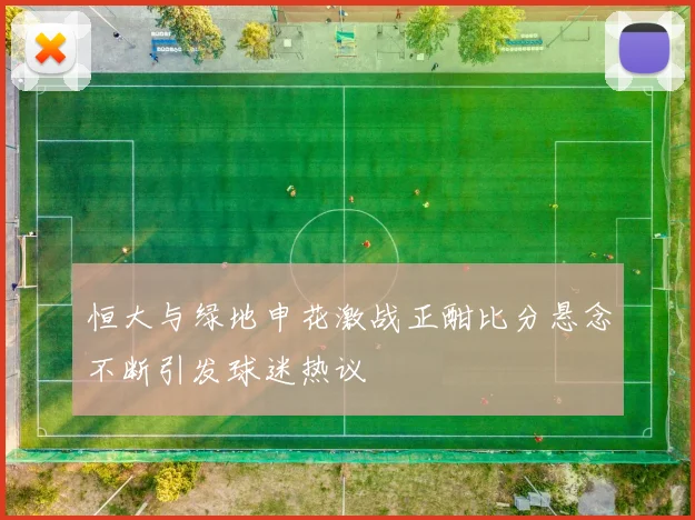 恒大与绿地申花激战正酣比分悬念不断引发球迷热议