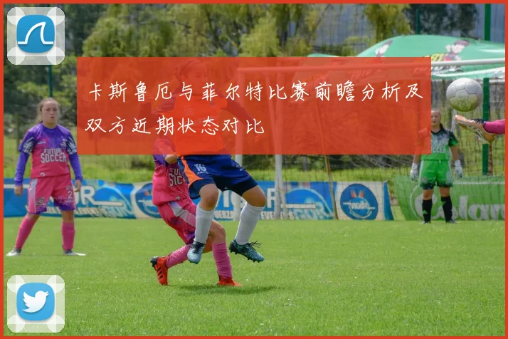 卡斯鲁厄与菲尔特比赛前瞻分析及双方近期状态对比